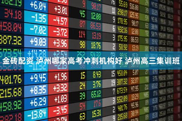 金砖配资 泸州哪家高考冲刺机构好 泸州高三集训班