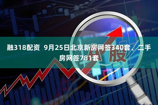 融318配资  9月25日北京新房网签340套、二手房网签781套