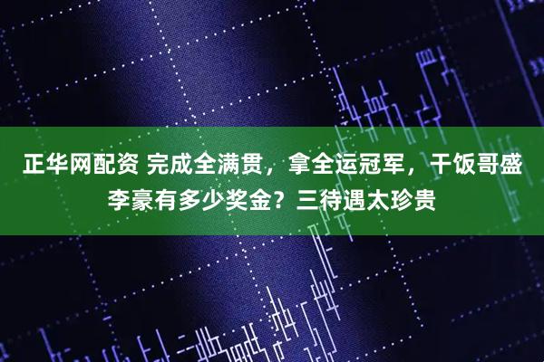 正华网配资 完成全满贯，拿全运冠军，干饭哥盛李豪有多少奖金？三待遇太珍贵