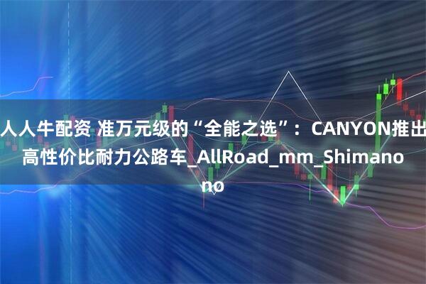 人人牛配资 准万元级的“全能之选”：CANYON推出高性价比耐力公路车_AllRoad_mm_Shimano
