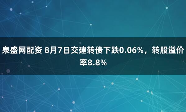 泉盛网配资 8月7日交建转债下跌0.06%，转股溢价率8.8%